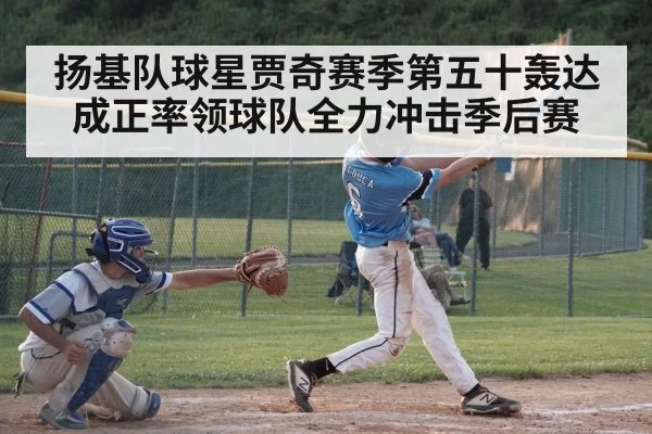 扬基队球星贾奇赛季第五十轰达成正率领球队全力冲击季后赛