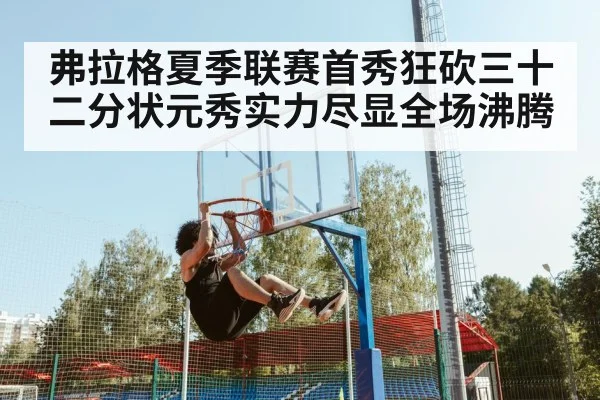 弗拉格夏季联赛首秀狂砍三十二分状元秀实力尽显全场沸腾