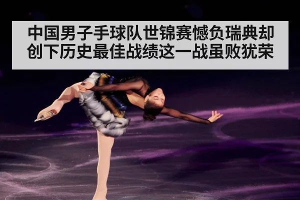 中国男子手球队世锦赛憾负瑞典却创下历史最佳战绩这一战虽败犹荣